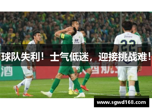 球队失利！士气低迷，迎接挑战难！
