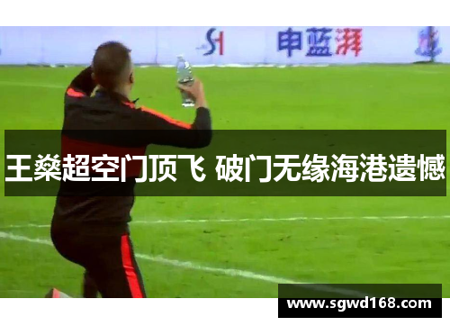 王燊超空门顶飞 破门无缘海港遗憾